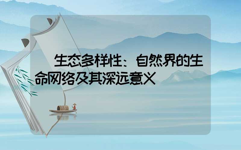  生态多样性：自然界的生命网络及其深远意义